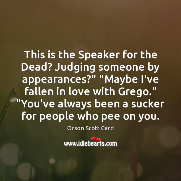 This is the Speaker for the Dead? Judging someone by appearances?” “Maybe 