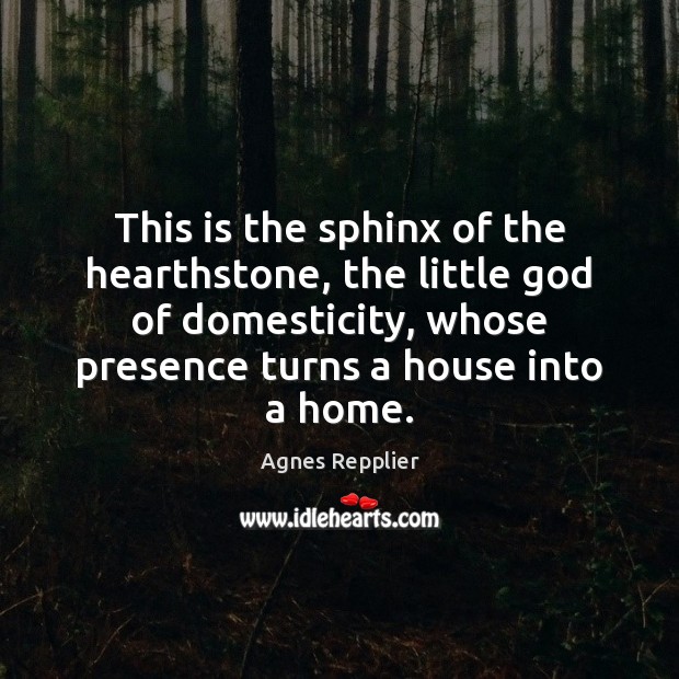 This is the sphinx of the hearthstone, the little God of domesticity, Agnes Repplier Picture Quote