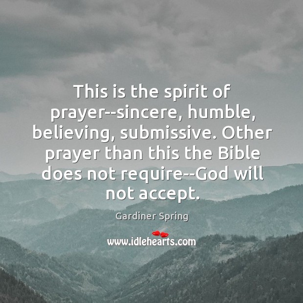 This is the spirit of prayer–sincere, humble, believing, submissive. Other prayer than Gardiner Spring Picture Quote
