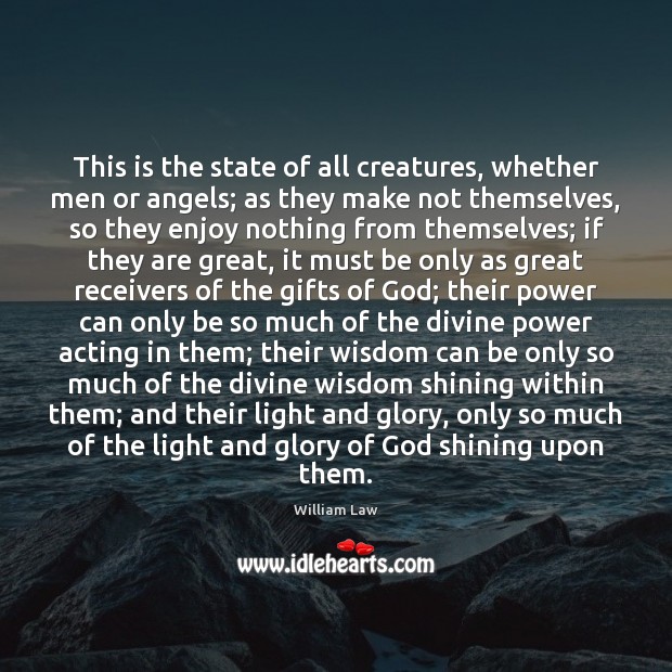 This is the state of all creatures, whether men or angels; as William Law Picture Quote