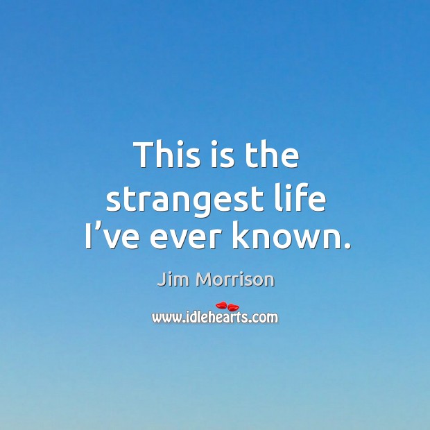 This is the strangest life I’ve ever known. Jim Morrison Picture Quote