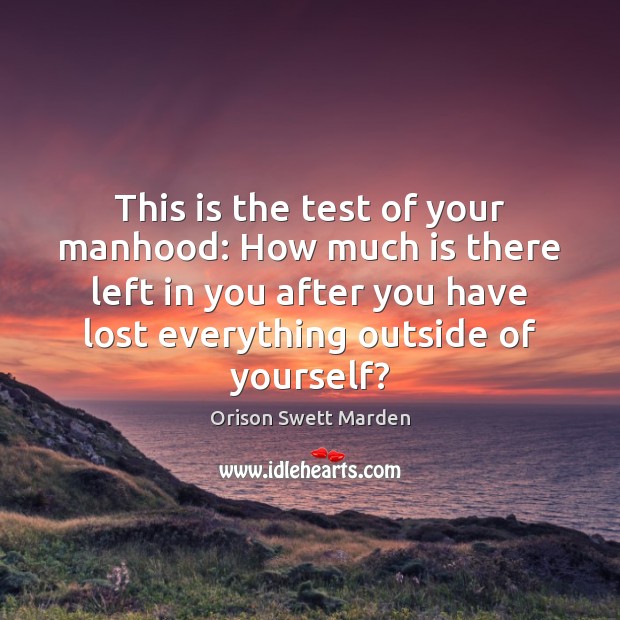 This is the test of your manhood: How much is there left Orison Swett Marden Picture Quote