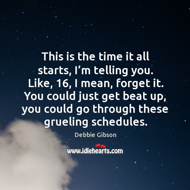 This is the time it all starts, I’m telling you. Like, 16, I mean, forget it. Debbie Gibson Picture Quote