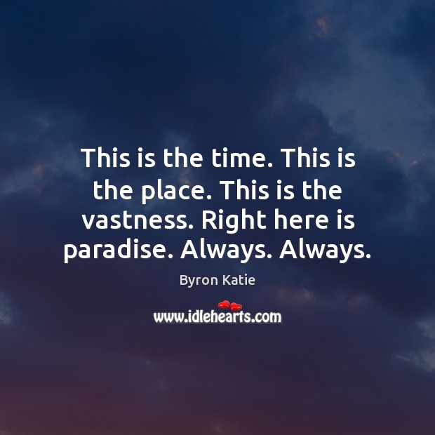 This is the time. This is the place. This is the vastness. Byron Katie Picture Quote