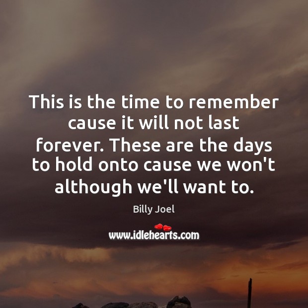 This is the time to remember cause it will not last forever. Billy Joel Picture Quote