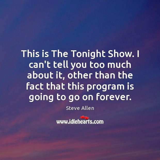 This is The Tonight Show. I can’t tell you too much about Steve Allen Picture Quote