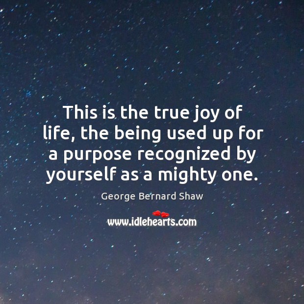This is the true joy of life, the being used up for a purpose recognized by yourself as a mighty one. Image