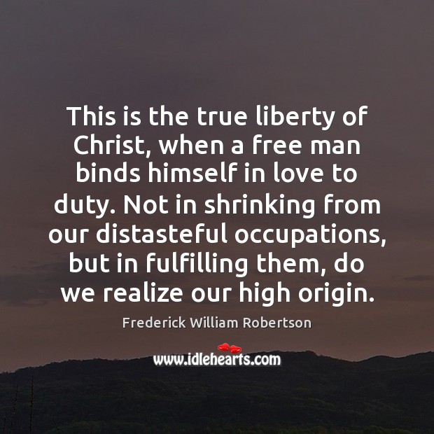 This is the true liberty of Christ, when a free man binds Frederick William Robertson Picture Quote