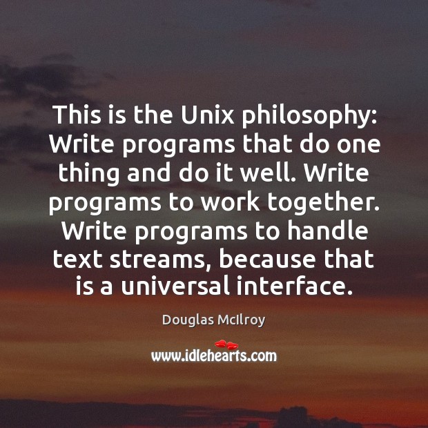 This is the Unix philosophy: Write programs that do one thing and Image