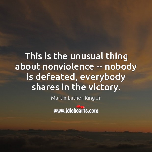 This is the unusual thing about nonviolence — nobody is defeated, everybody Martin Luther King Jr Picture Quote