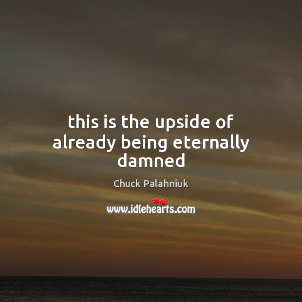 This is the upside of already being eternally damned Chuck Palahniuk Picture Quote