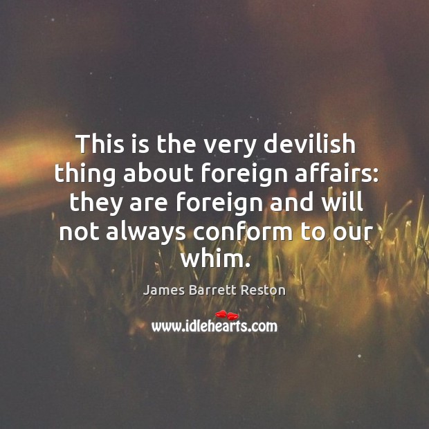 This is the very devilish thing about foreign affairs: they are foreign and will not always conform to our whim. Image