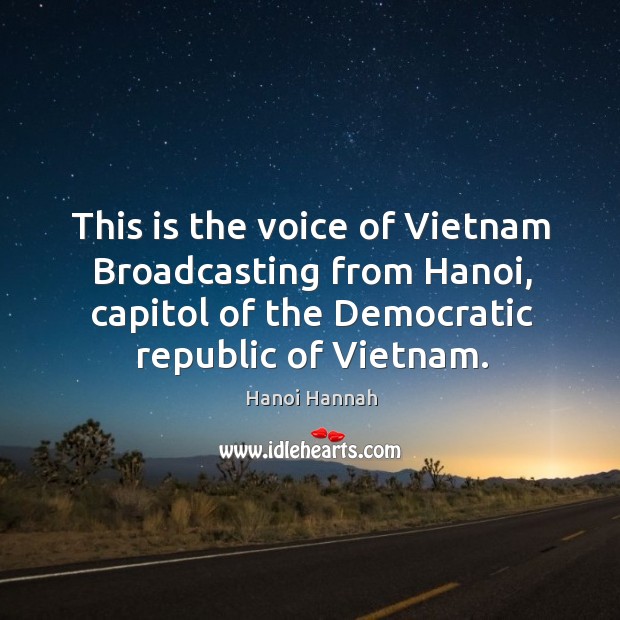 This is the voice of vietnam broadcasting from hanoi, capitol of the democratic republic of vietnam. Hanoi Hannah Picture Quote