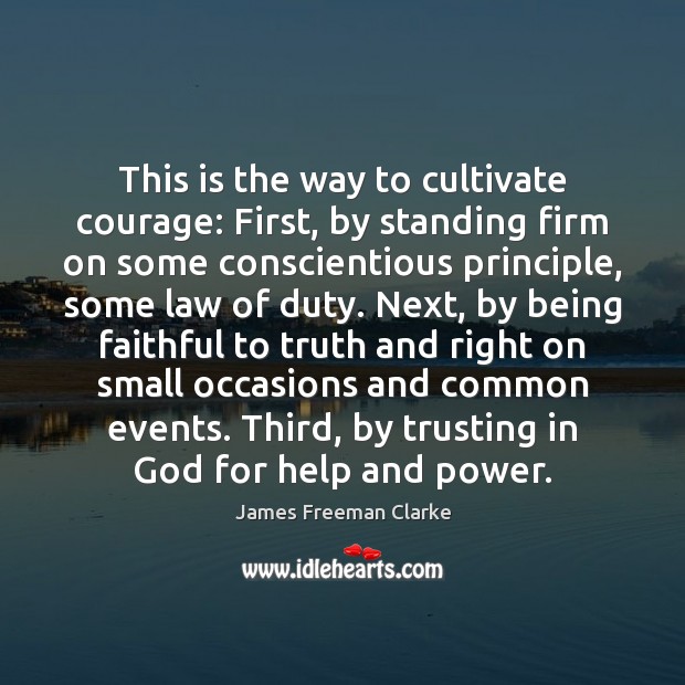 This is the way to cultivate courage: First, by standing firm on James Freeman Clarke Picture Quote