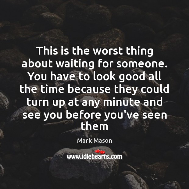 This is the worst thing about waiting for someone. You have to Mark Mason Picture Quote