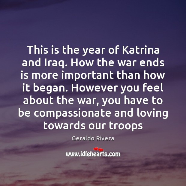 This is the year of Katrina and Iraq. How the war ends Geraldo Rivera Picture Quote