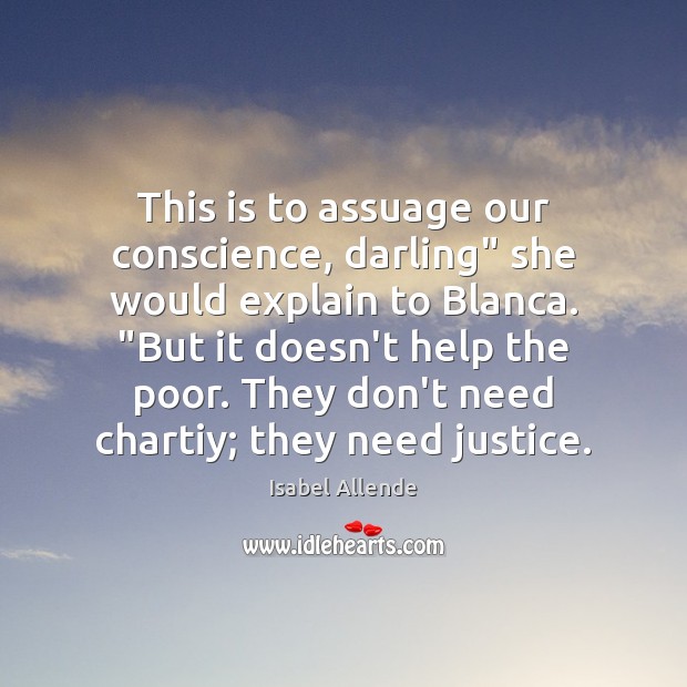 This is to assuage our conscience, darling” she would explain to Blanca. “ Isabel Allende Picture Quote