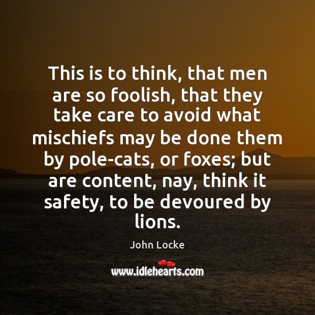 This is to think, that men are so foolish, that they take John Locke Picture Quote