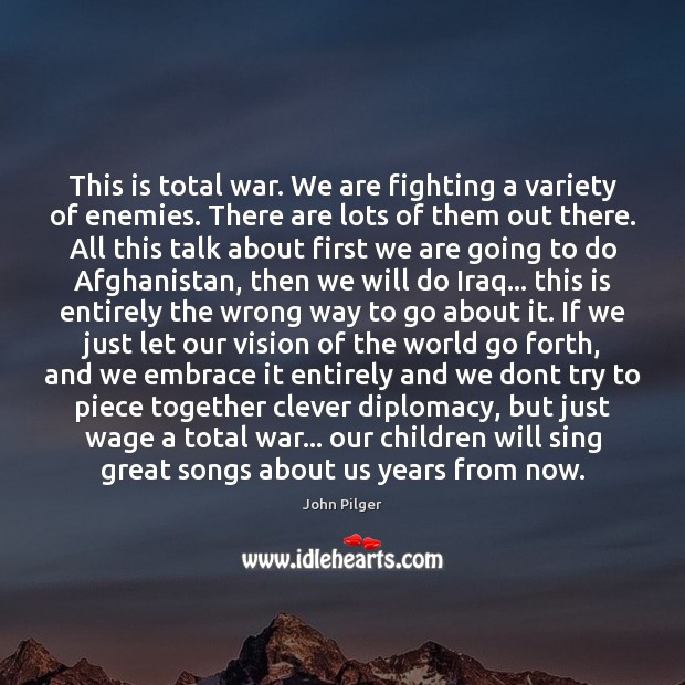 This is total war. We are fighting a variety of enemies. There John Pilger Picture Quote
