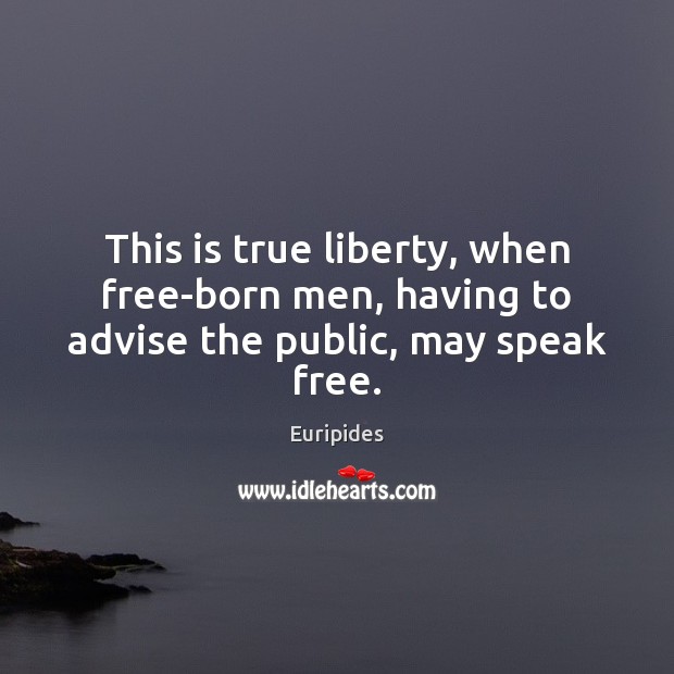 This is true liberty, when free-born men, having to advise the public, may speak free. Euripides Picture Quote