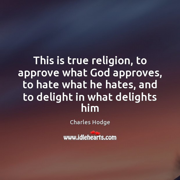 This is true religion, to approve what God approves, to hate what Charles Hodge Picture Quote