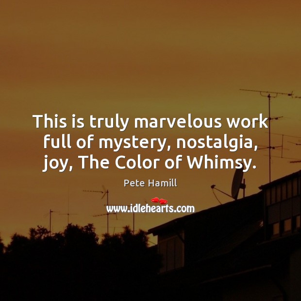 This is truly marvelous work full of mystery, nostalgia, joy, The Color of Whimsy. Pete Hamill Picture Quote