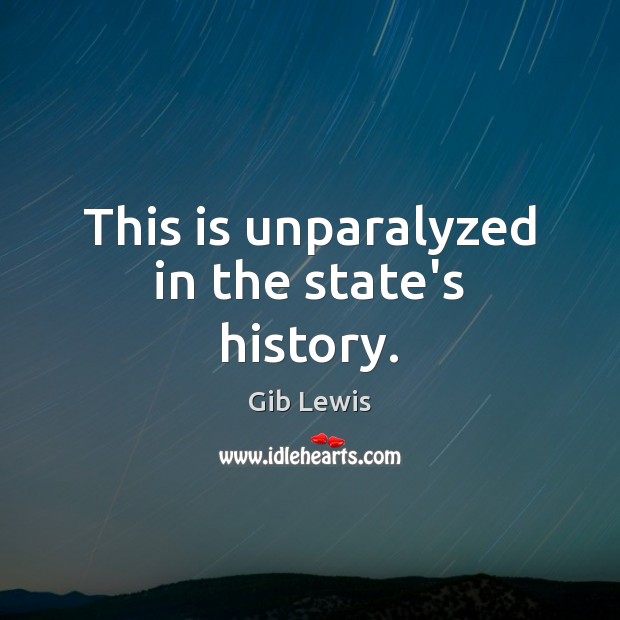 This is unparalyzed in the state’s history. Gib Lewis Picture Quote