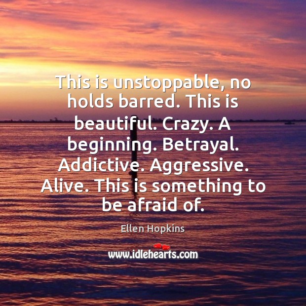 This is unstoppable, no holds barred. This is beautiful. Crazy. A beginning. Ellen Hopkins Picture Quote