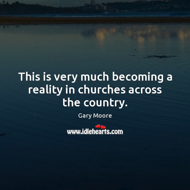This is very much becoming a reality in churches across the country. Gary Moore Picture Quote