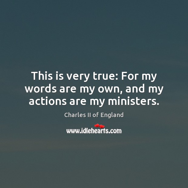 This is very true: For my words are my own, and my actions are my ministers. Charles II of England Picture Quote
