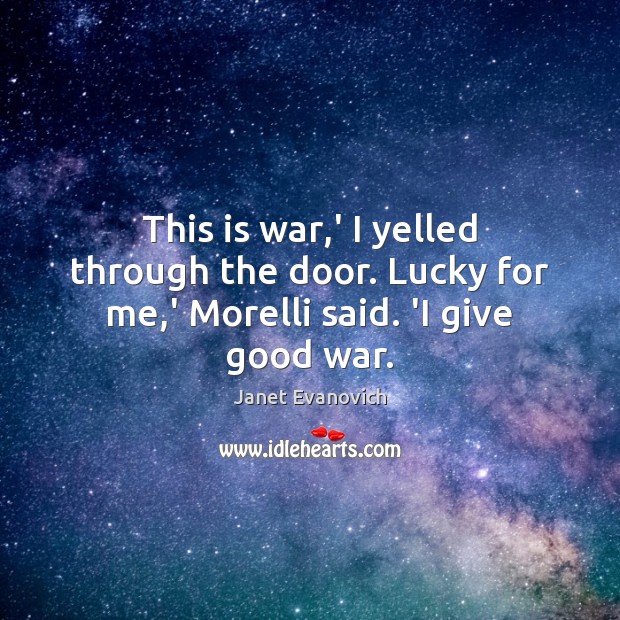 This is war,’ I yelled through the door. Lucky for me,’ Morelli said. ‘I give good war. Janet Evanovich Picture Quote