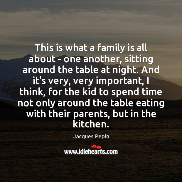 This is what a family is all about – one another, sitting Jacques Pepin Picture Quote