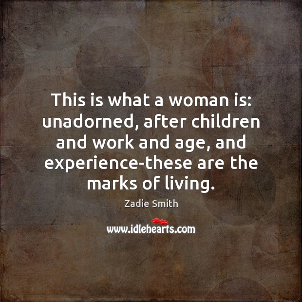 This is what a woman is: unadorned, after children and work and Zadie Smith Picture Quote