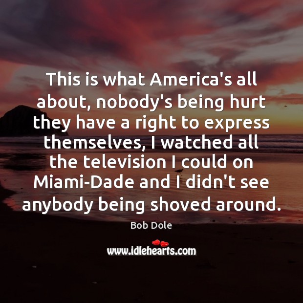 This is what America’s all about, nobody’s being hurt they have a Bob Dole Picture Quote