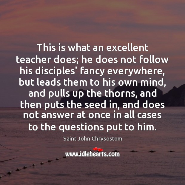 This is what an excellent teacher does; he does not follow his Saint John Chrysostom Picture Quote