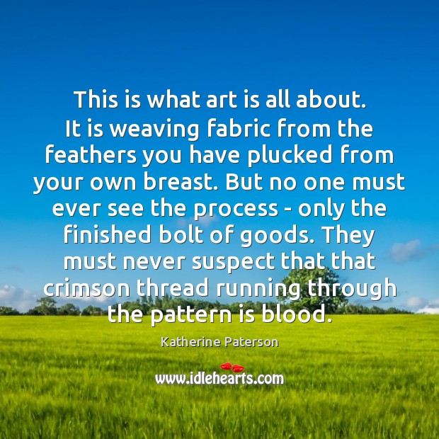 This is what art is all about. It is weaving fabric from Katherine Paterson Picture Quote