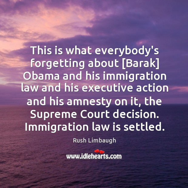This is what everybody’s forgetting about [Barak] Obama and his immigration law Rush Limbaugh Picture Quote