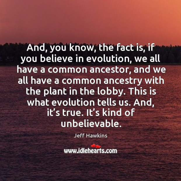 This is what evolution tells us. And, it’s true. It’s kind of unbelievable. Jeff Hawkins Picture Quote
