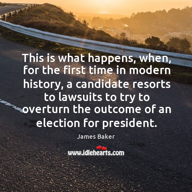 This is what happens, when, for the first time in modern history, a candidate resorts to James Baker Picture Quote