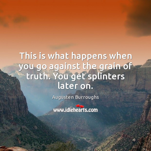 This is what happens when you go against the grain of truth. You get splinters later on. Augusten Burroughs Picture Quote