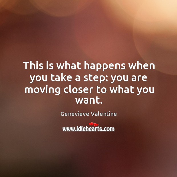 This is what happens when you take a step: you are moving closer to what you want. Genevieve Valentine Picture Quote