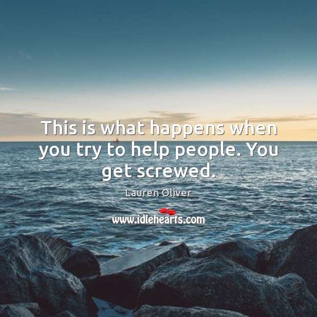 This is what happens when you try to help people. You get screwed. Lauren Oliver Picture Quote