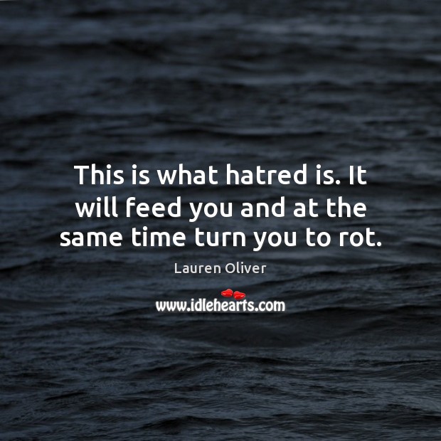 This is what hatred is. It will feed you and at the same time turn you to rot. Lauren Oliver Picture Quote