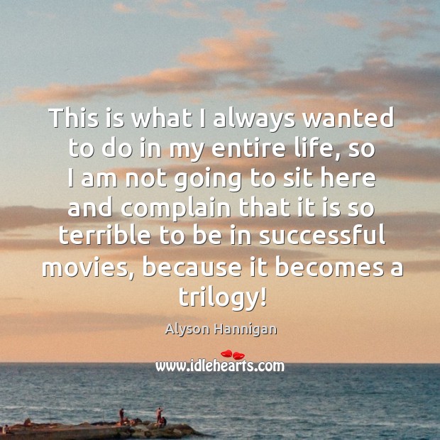 This is what I always wanted to do in my entire life, so I am not going to sit Complain Quotes Image