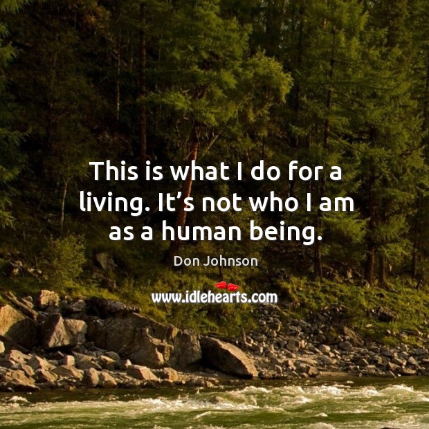 This is what I do for a living. It’s not who I am as a human being. Don Johnson Picture Quote