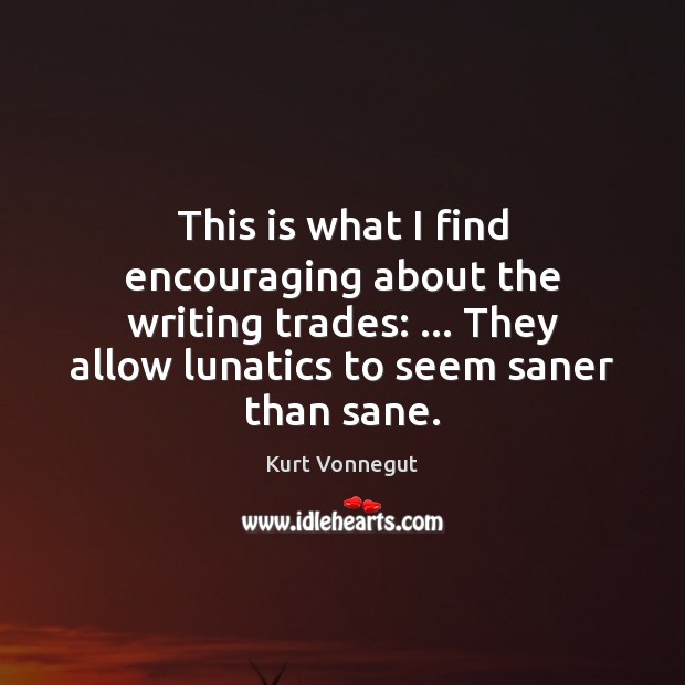 This is what I find encouraging about the writing trades: … They allow Kurt Vonnegut Picture Quote