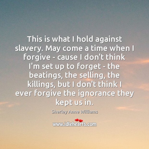 This is what I hold against slavery. May come a time when Sherley Anne Williams Picture Quote