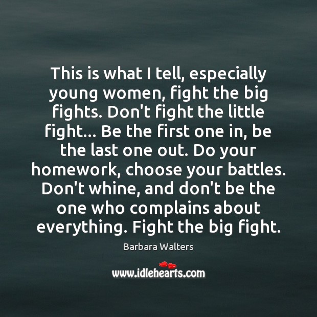 This is what I tell, especially young women, fight the big fights. Barbara Walters Picture Quote