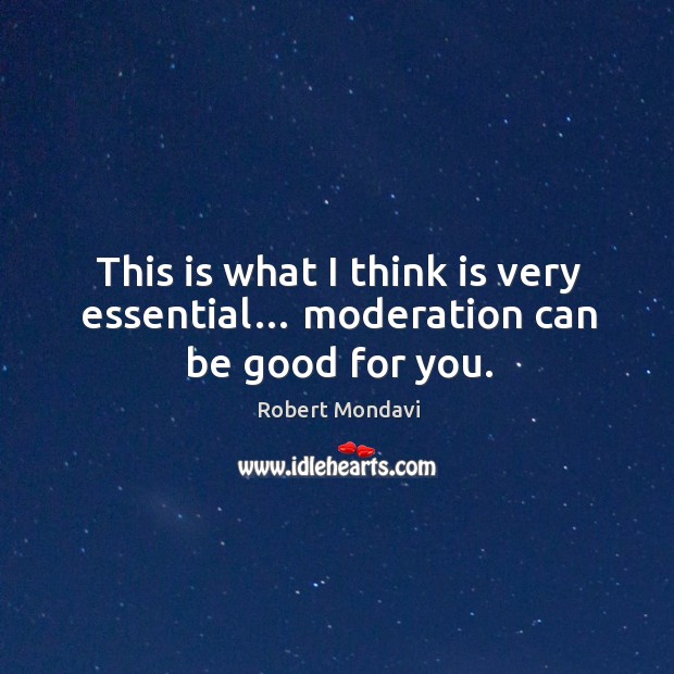This is what I think is very essential… moderation can be good for you. Robert Mondavi Picture Quote