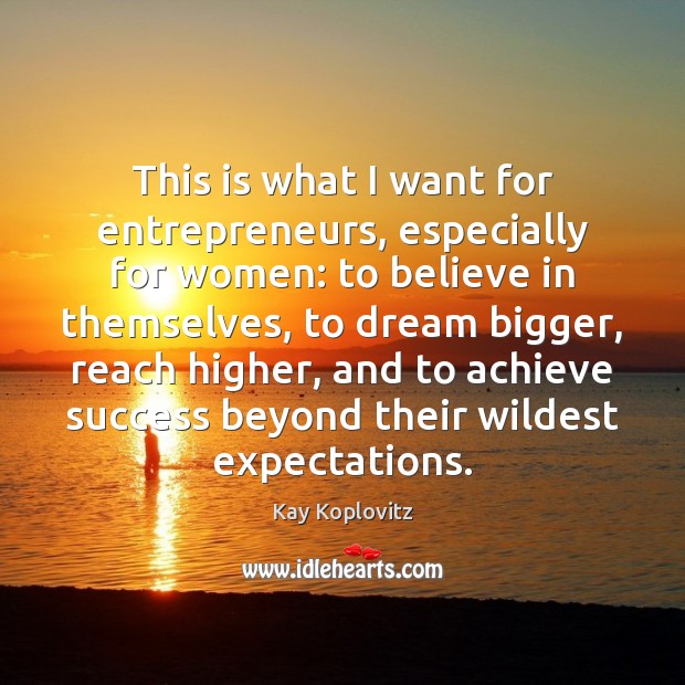 This is what I want for entrepreneurs, especially for women: to believe Kay Koplovitz Picture Quote